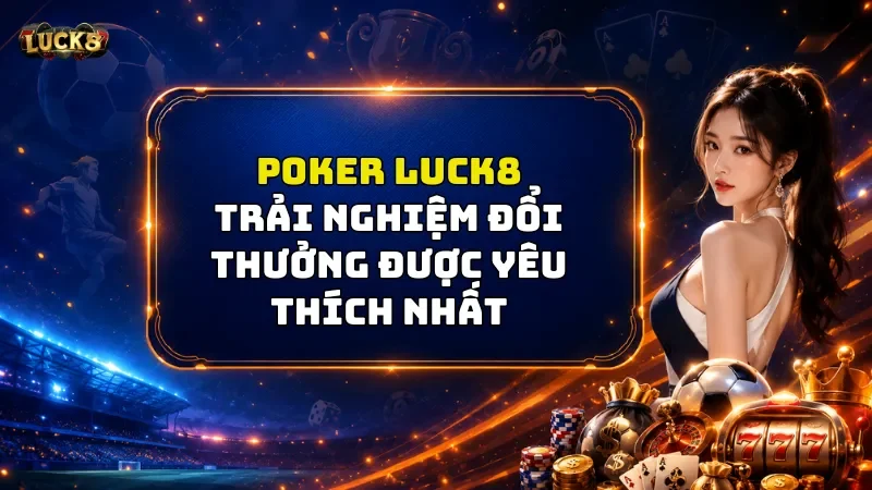 Poker Luck8 - Trải Nghiệm Poker Đổi Thưởng Được Yêu Thích Nhất 2026