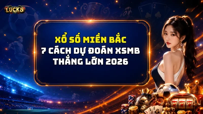 Xổ Số Miền Bắc Luck8 - 7 Cách Dự Đoán XSMB Thắng Lớn 2026